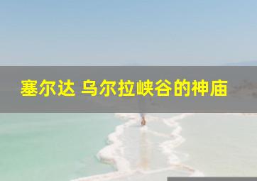 塞尔达 乌尔拉峡谷的神庙